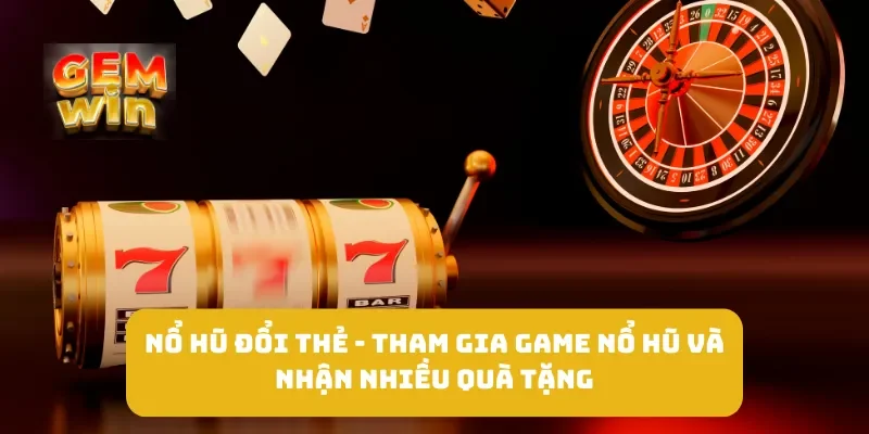 Nổ Hũ Đổi Thẻ - Tham Gia Game Nổ Hũ Và Nhận Nhiều Quà Tặng